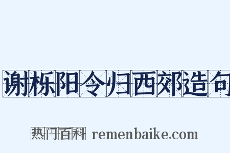 谢栎阳令归西郊造句是什么意思的图片